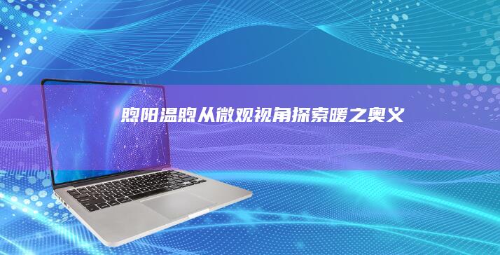 煦阳温煦：从微观视角探索暖之奥义