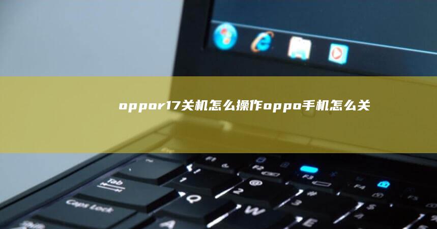 oppor17关机怎么操作oppo手机怎么关机-oppor17关机怎么操作